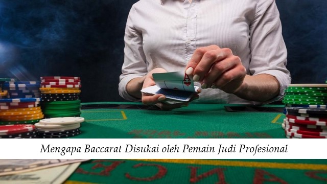 Mengapa Baccarat Disukai oleh Pemain Judi Profesional