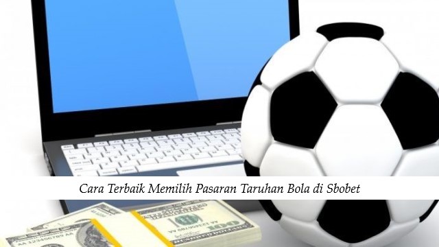 Cara Terbaik Memilih Pasaran Taruhan Bola di Sbobet