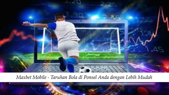 Maxbet Mobile - Taruhan Bola di Ponsel Anda dengan Lebih Mudah