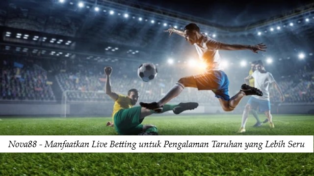 Nova88 - Manfaatkan Live Betting untuk Pengalaman Taruhan yang Lebih Seru